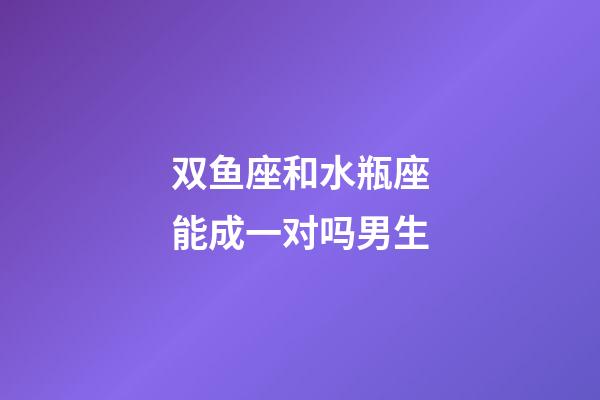 双鱼座和水瓶座能成一对吗男生-第1张-星座运势-玄机派