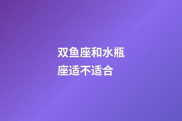 双鱼座和水瓶座适不适合-第1张-星座运势-玄机派