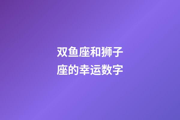 双鱼座和狮子座的幸运数字-第1张-星座运势-玄机派