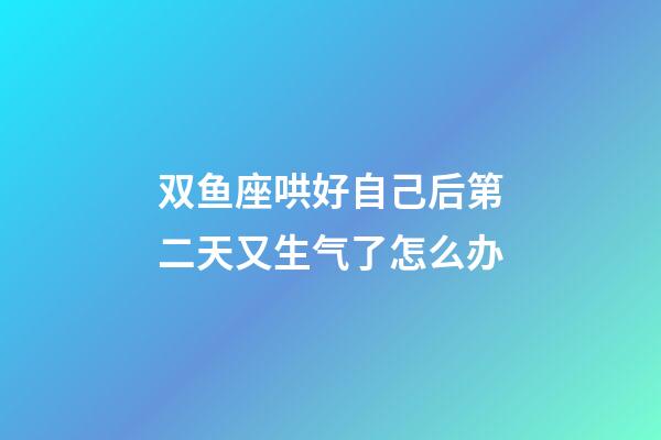 双鱼座哄好自己后第二天又生气了怎么办-第1张-星座运势-玄机派
