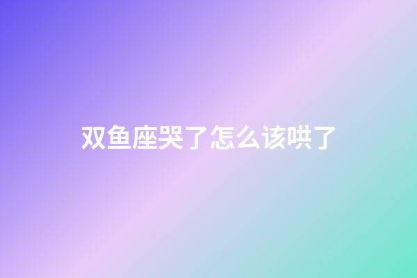 双鱼座哭了怎么该哄了-第1张-星座运势-玄机派
