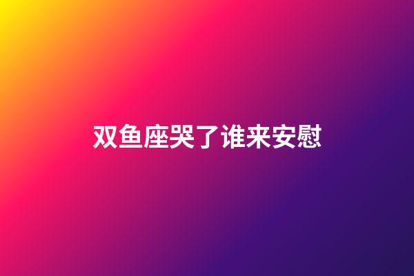 双鱼座哭了谁来安慰-第1张-星座运势-玄机派