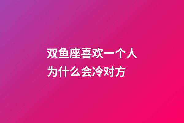 双鱼座喜欢一个人为什么会冷对方-第1张-星座运势-玄机派