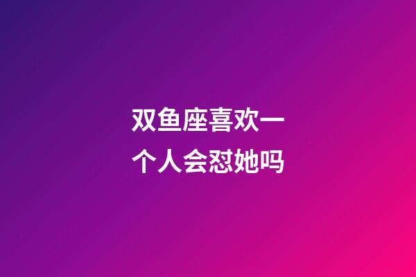 双鱼座喜欢一个人会怼她吗-第1张-星座运势-玄机派