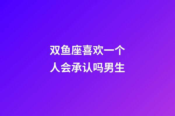 双鱼座喜欢一个人会承认吗男生-第1张-星座运势-玄机派
