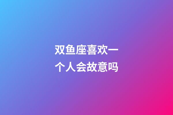 双鱼座喜欢一个人会故意吗-第1张-星座运势-玄机派