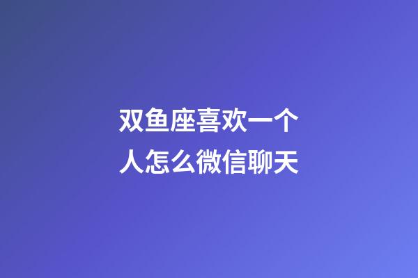 双鱼座喜欢一个人怎么微信聊天-第1张-星座运势-玄机派