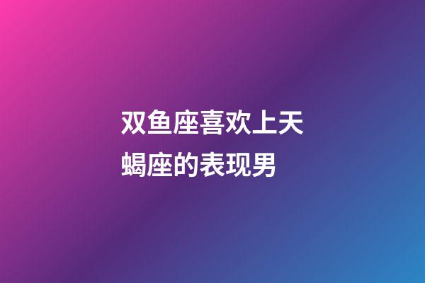 双鱼座喜欢上天蝎座的表现男-第1张-星座运势-玄机派