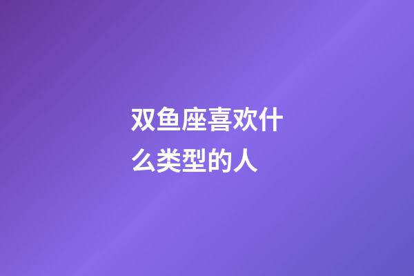 双鱼座喜欢什么类型的人-第1张-星座运势-玄机派