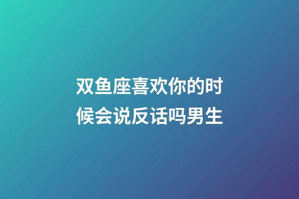 双鱼座喜欢你的时候会说反话吗男生-第1张-星座运势-玄机派