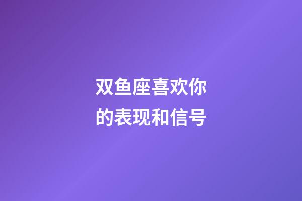 双鱼座喜欢你的表现和信号-第1张-星座运势-玄机派