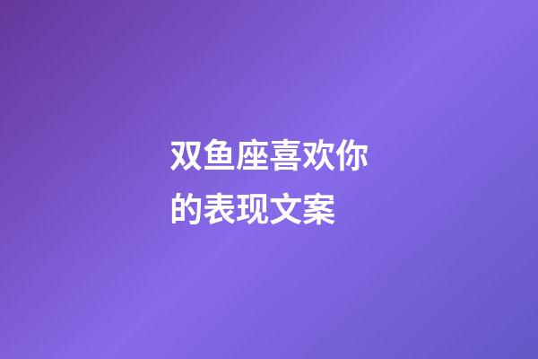 双鱼座喜欢你的表现文案-第1张-星座运势-玄机派