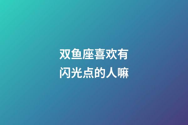 双鱼座喜欢有闪光点的人嘛