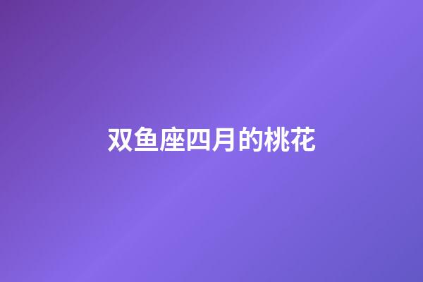 双鱼座四月的桃花-第1张-星座运势-玄机派