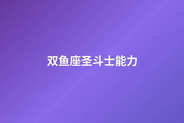 双鱼座圣斗士能力-第1张-星座运势-玄机派
