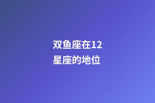 双鱼座在12星座的地位-第1张-星座运势-玄机派