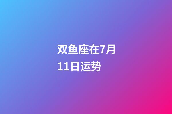 双鱼座在7月11日运势-第1张-星座运势-玄机派
