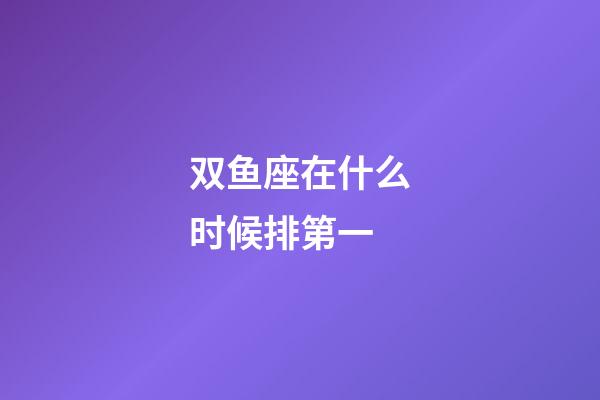 双鱼座在什么时候排第一-第1张-星座运势-玄机派
