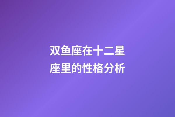 双鱼座在十二星座里的性格分析-第1张-星座运势-玄机派