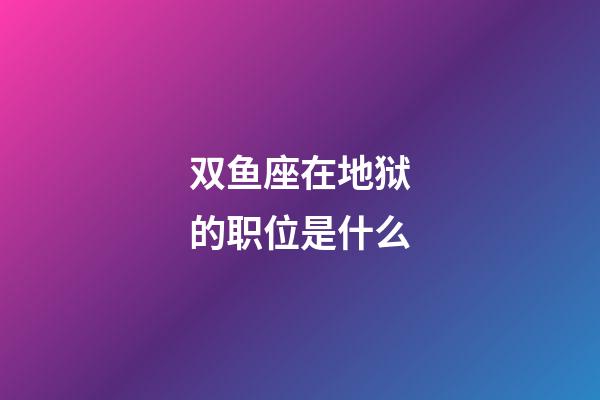 双鱼座在地狱的职位是什么