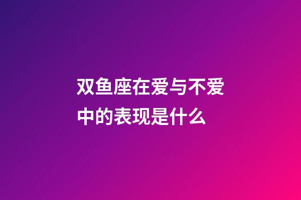 双鱼座在爱与不爱中的表现是什么-第1张-星座运势-玄机派