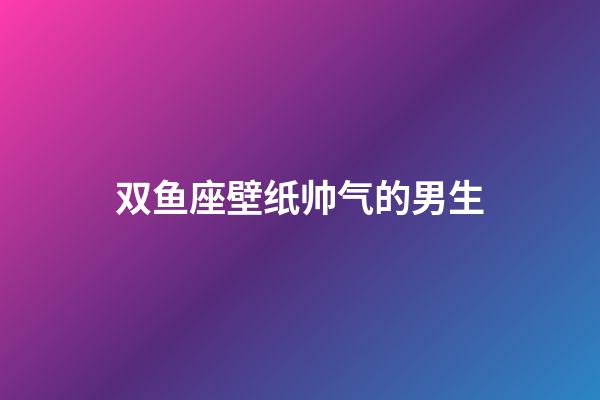双鱼座壁纸帅气的男生-第1张-星座运势-玄机派