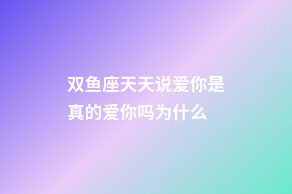 双鱼座天天说爱你是真的爱你吗为什么-第1张-星座运势-玄机派