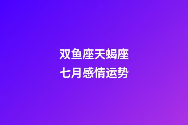 双鱼座天蝎座七月感情运势-第1张-星座运势-玄机派
