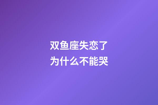双鱼座失恋了为什么不能哭-第1张-星座运势-玄机派