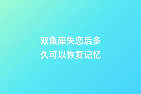 双鱼座失恋后多久可以恢复记忆-第1张-星座运势-玄机派