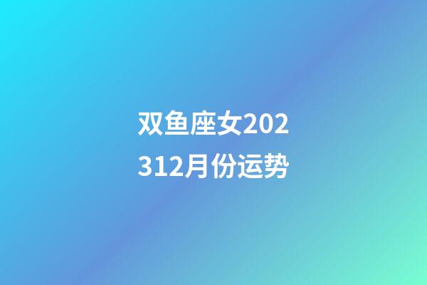 双鱼座女202312月份运势-第1张-星座运势-玄机派