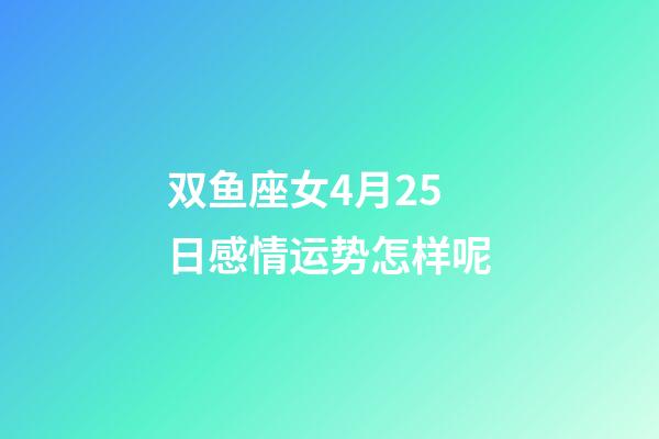 双鱼座女4月25日感情运势怎样呢-第1张-星座运势-玄机派