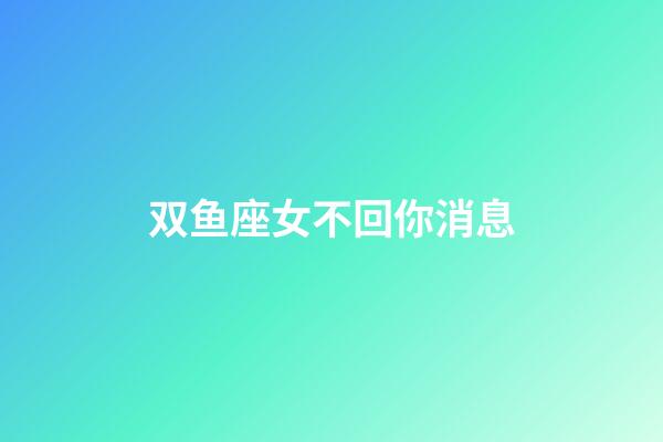 双鱼座女不回你消息-第1张-星座运势-玄机派