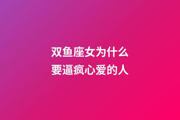 双鱼座女为什么要逼疯心爱的人-第1张-星座运势-玄机派