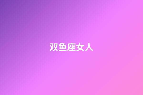 双鱼座女人(为啥说十个双鱼九个爱上射手)-第1张-星座运势-玄机派