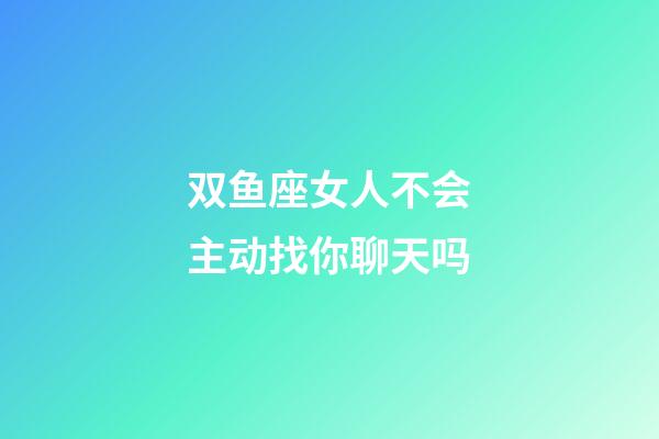 双鱼座女人不会主动找你聊天吗-第1张-星座运势-玄机派