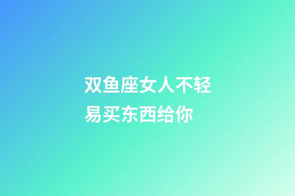 双鱼座女人不轻易买东西给你-第1张-星座运势-玄机派