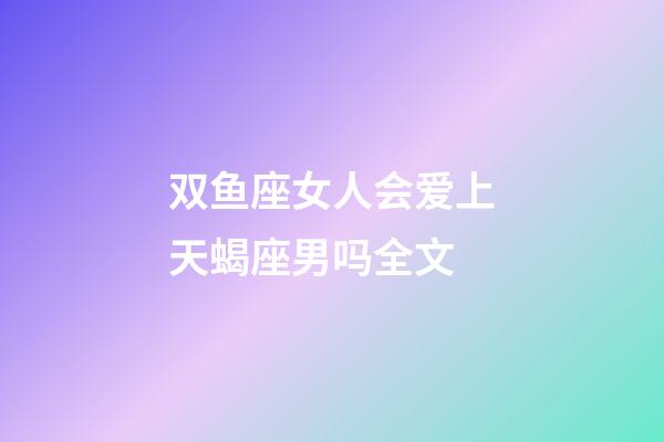 双鱼座女人会爱上天蝎座男吗全文-第1张-星座运势-玄机派
