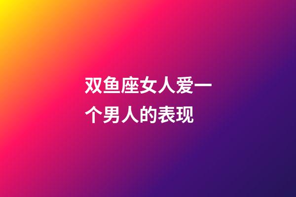 双鱼座女人爱一个男人的表现-第1张-星座运势-玄机派