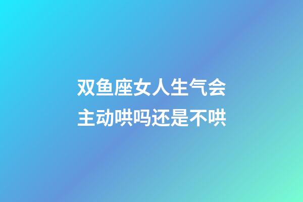 双鱼座女人生气会主动哄吗还是不哄-第1张-星座运势-玄机派