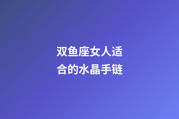 双鱼座女人适合的水晶手链-第1张-星座运势-玄机派