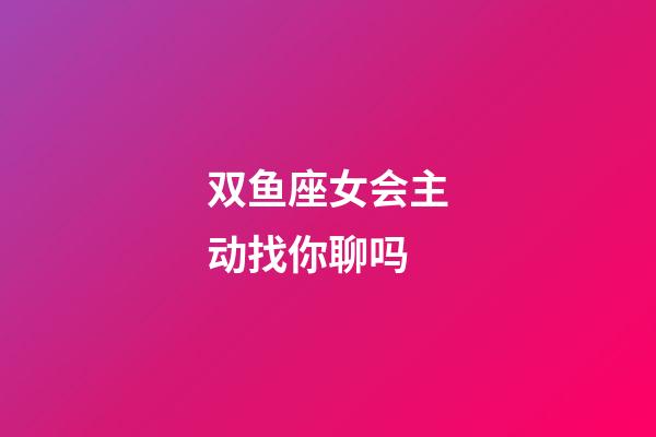 双鱼座女会主动找你聊吗-第1张-星座运势-玄机派