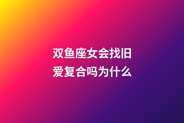 双鱼座女会找旧爱复合吗为什么-第1张-星座运势-玄机派
