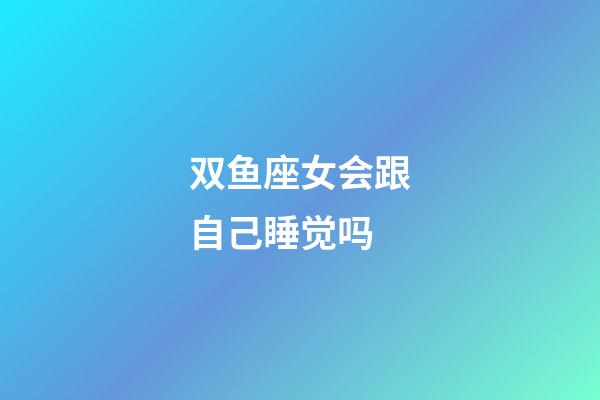 双鱼座女会跟自己睡觉吗-第1张-星座运势-玄机派