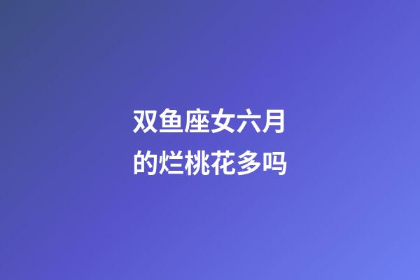 双鱼座女六月的烂桃花多吗-第1张-星座运势-玄机派