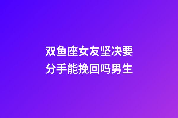 双鱼座女友坚决要分手能挽回吗男生-第1张-星座运势-玄机派