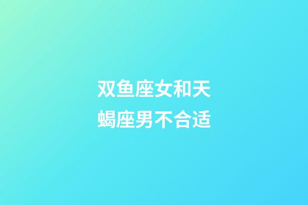 双鱼座女和天蝎座男不合适-第1张-星座运势-玄机派