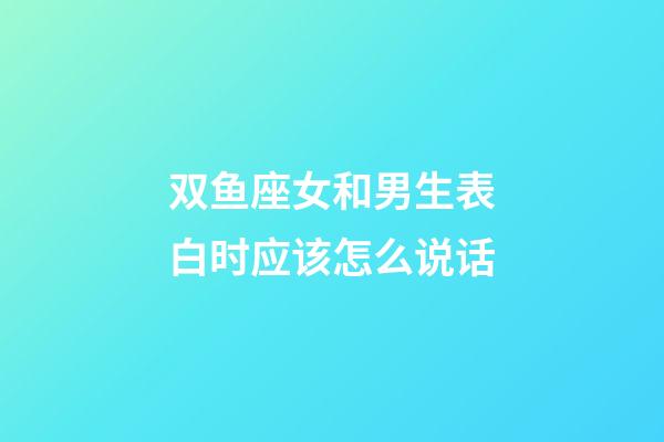 双鱼座女和男生表白时应该怎么说话