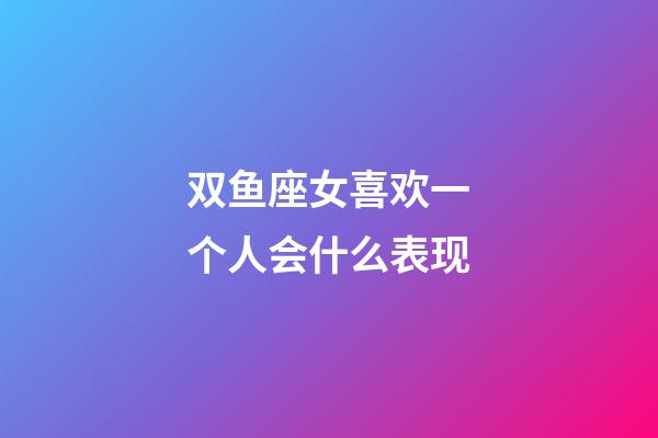 双鱼座女喜欢一个人会什么表现-第1张-星座运势-玄机派