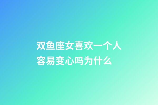 双鱼座女喜欢一个人容易变心吗为什么-第1张-星座运势-玄机派